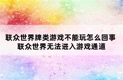 联众世界牌类游戏不能玩怎么回事 联众世界无法进入游戏通道